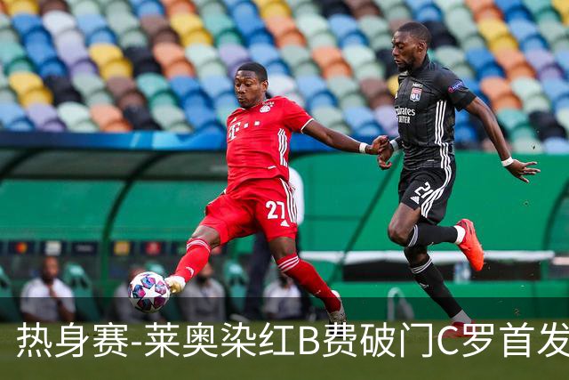 热身赛-莱奥染红B费破门C罗首发 十人葡萄牙2-1十人智利